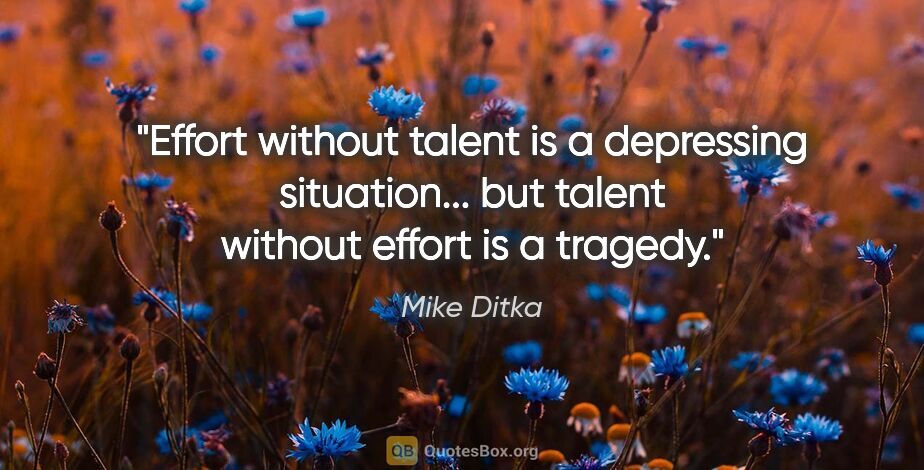Mike Ditka quote: "Effort without talent is a depressing situation... but talent..."