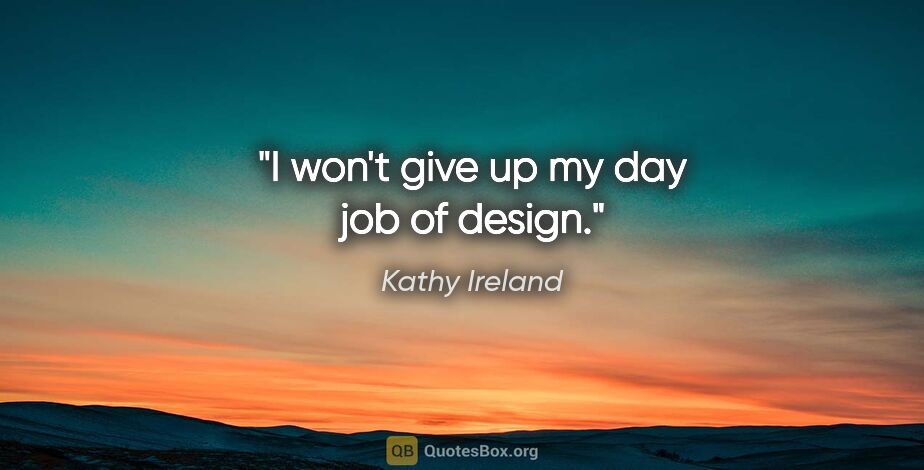 Kathy Ireland quote: "I won't give up my day job of design."