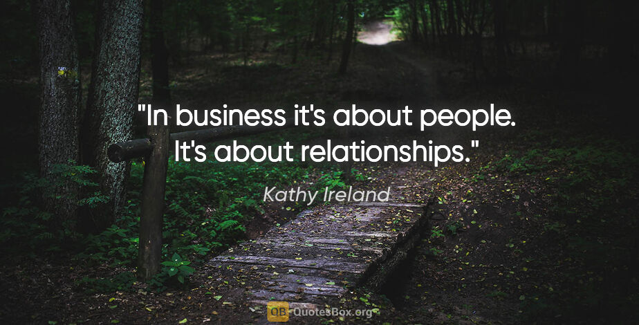 Kathy Ireland quote: "In business it's about people. It's about relationships."