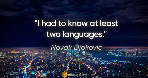 Novak Djokovic quote: "I had to know at least two languages."