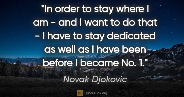 Novak Djokovic quote: "In order to stay where I am - and I want to do that - I have..."