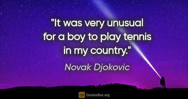 Novak Djokovic quote: "It was very unusual for a boy to play tennis in my country."