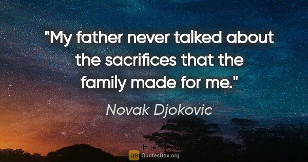 Novak Djokovic quote: "My father never talked about the sacrifices that the family..."