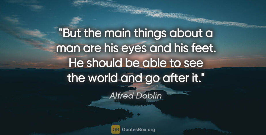 Alfred Doblin quote: "But the main things about a man are his eyes and his feet. He..."
