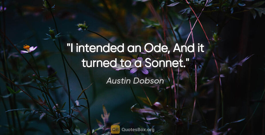 Austin Dobson quote: "I intended an Ode, And it turned to a Sonnet."