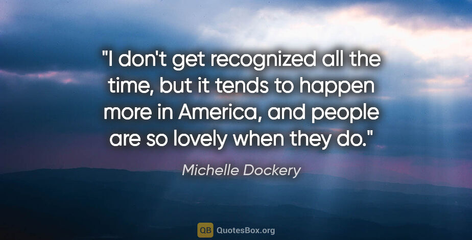 Michelle Dockery quote: "I don't get recognized all the time, but it tends to happen..."