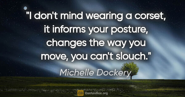 Michelle Dockery quote: "I don't mind wearing a corset, it informs your posture,..."