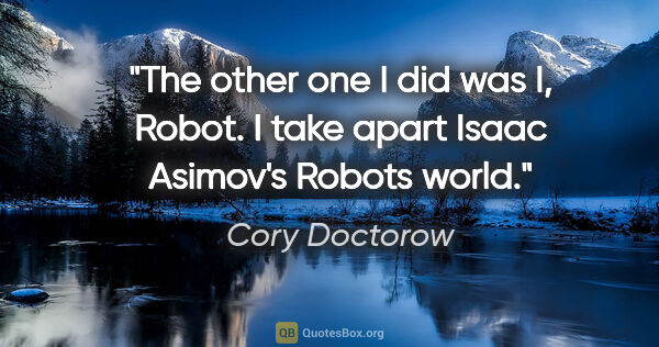 Cory Doctorow quote: "The other one I did was "I, Robot." I take apart Isaac..."