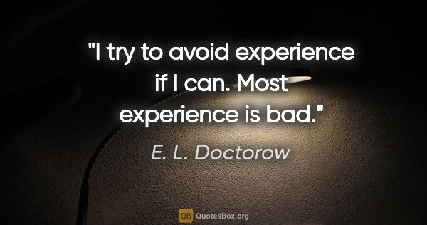 E. L. Doctorow quote: "I try to avoid experience if I can. Most experience is bad."