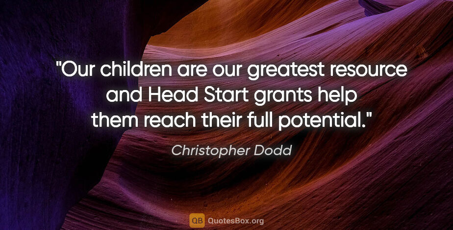 Christopher Dodd quote: "Our children are our greatest resource and Head Start grants..."