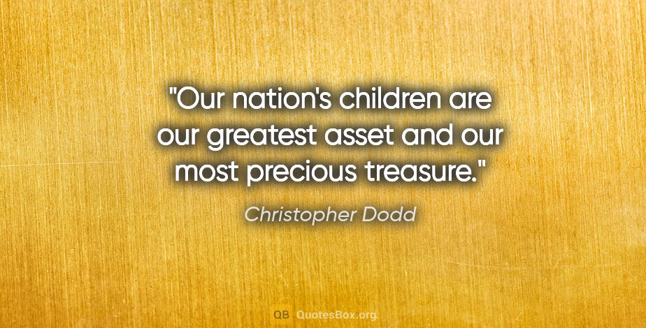 Christopher Dodd quote: "Our nation's children are our greatest asset and our most..."