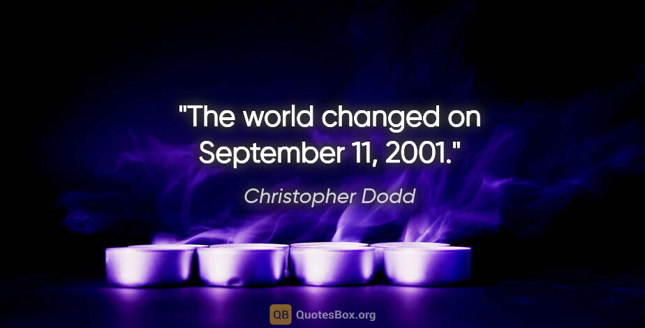 Christopher Dodd quote: "The world changed on September 11, 2001."