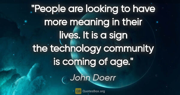 John Doerr quote: "People are looking to have more meaning in their lives. It is..."