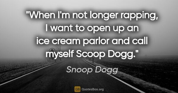 Snoop Dogg quote: "When I'm not longer rapping, I want to open up an ice cream..."