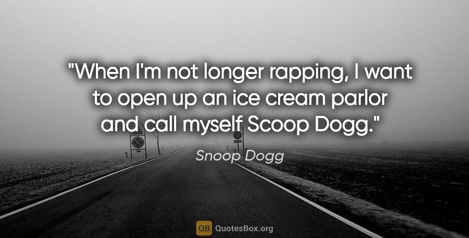 Snoop Dogg quote: "When I'm not longer rapping, I want to open up an ice cream..."