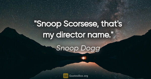 Snoop Dogg quote: "Snoop Scorsese, that's my director name."