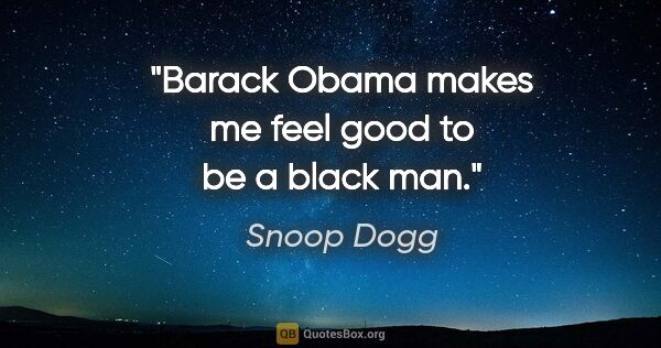 Snoop Dogg quote: "Barack Obama makes me feel good to be a black man."