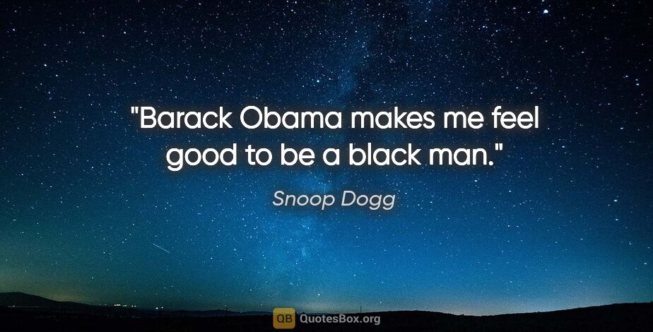 Snoop Dogg quote: "Barack Obama makes me feel good to be a black man."
