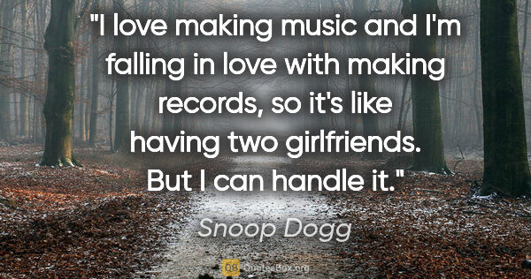 Snoop Dogg quote: "I love making music and I'm falling in love with making..."