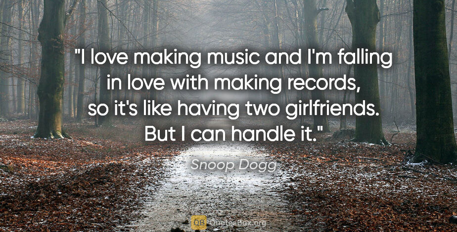 Snoop Dogg quote: "I love making music and I'm falling in love with making..."