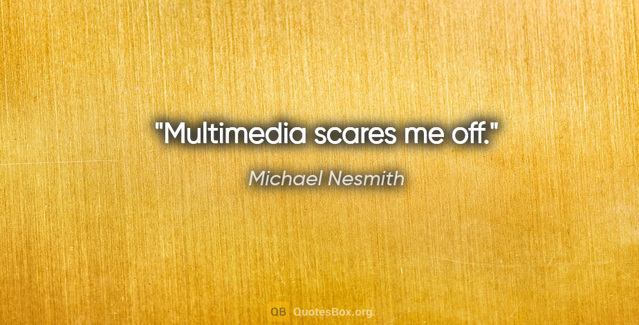 Michael Nesmith quote: "Multimedia scares me off."