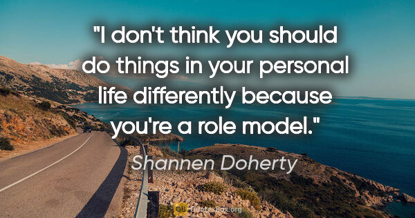 Shannen Doherty quote: "I don't think you should do things in your personal life..."