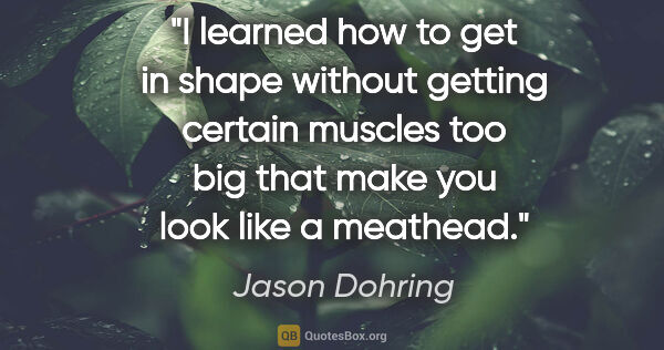 Jason Dohring quote: "I learned how to get in shape without getting certain muscles..."