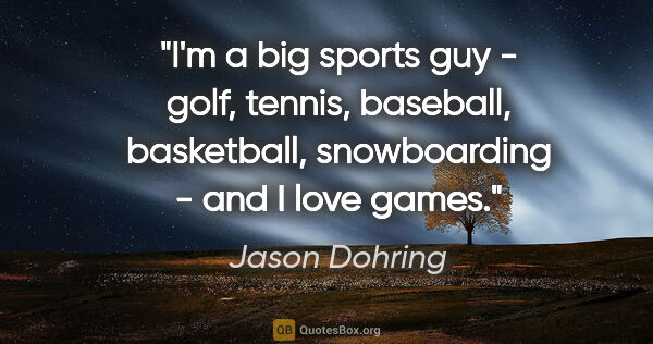 Jason Dohring quote: "I'm a big sports guy - golf, tennis, baseball, basketball,..."