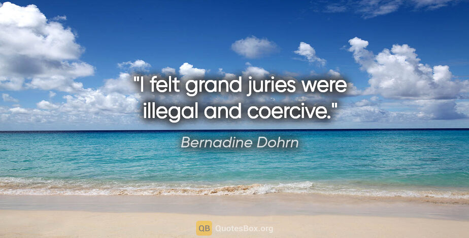Bernadine Dohrn quote: "I felt grand juries were illegal and coercive."