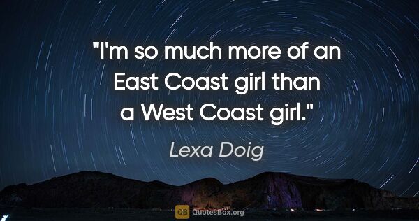 Lexa Doig quote: "I'm so much more of an East Coast girl than a West Coast girl."