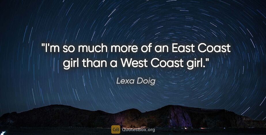 Lexa Doig quote: "I'm so much more of an East Coast girl than a West Coast girl."