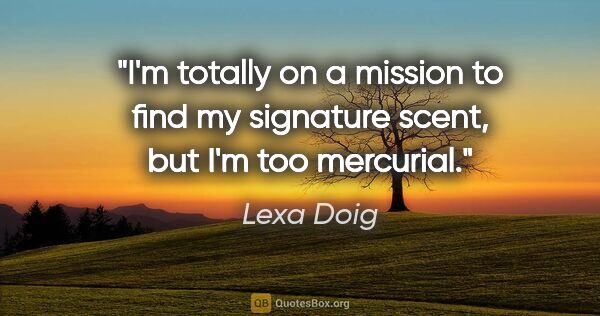 Lexa Doig quote: "I'm totally on a mission to find my signature scent, but I'm..."