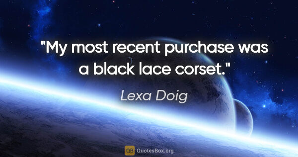Lexa Doig quote: "My most recent purchase was a black lace corset."