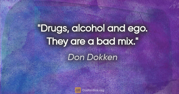 Don Dokken quote: "Drugs, alcohol and ego. They are a bad mix."