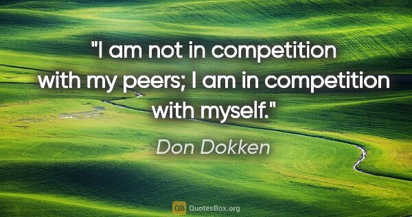 Don Dokken quote: "I am not in competition with my peers; I am in competition..."