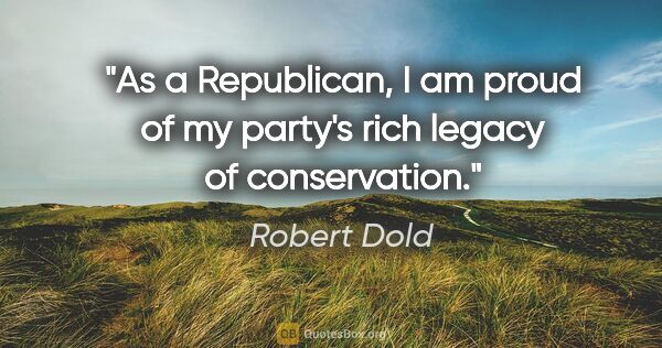 Robert Dold quote: "As a Republican, I am proud of my party's rich legacy of..."
