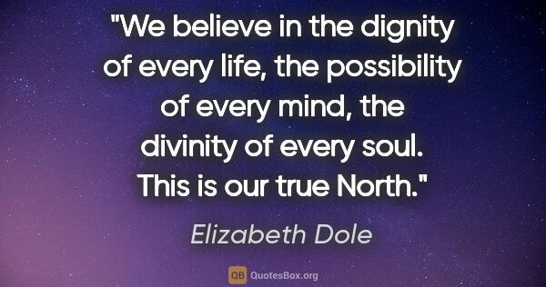 Elizabeth Dole quote: "We believe in the dignity of every life, the possibility of..."