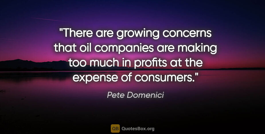 Pete Domenici quote: "There are growing concerns that oil companies are making too..."