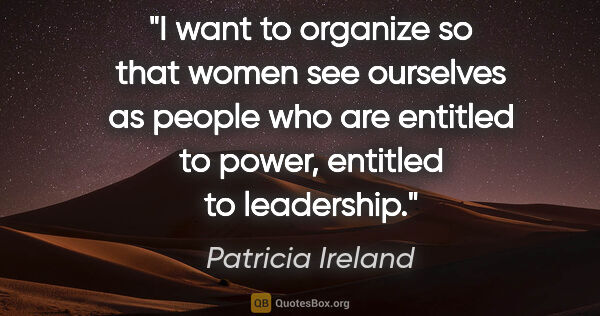 Patricia Ireland quote: "I want to organize so that women see ourselves as people who..."