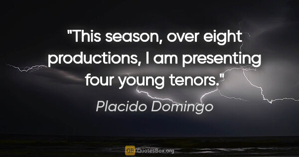 Placido Domingo quote: "This season, over eight productions, I am presenting four..."