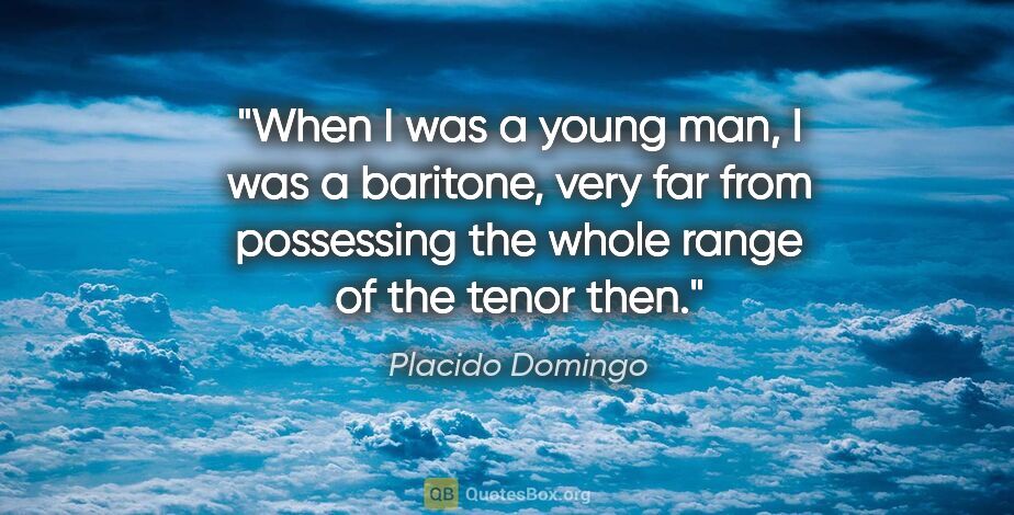 Placido Domingo quote: "When I was a young man, I was a baritone, very far from..."