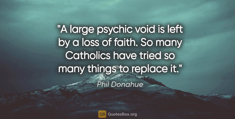 Phil Donahue quote: "A large psychic void is left by a loss of faith. So many..."