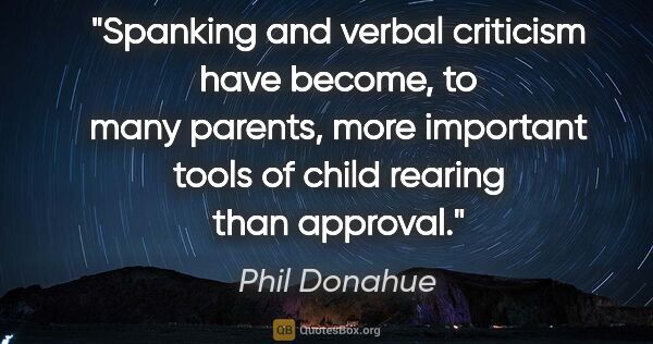 Phil Donahue quote: "Spanking and verbal criticism have become, to many parents,..."