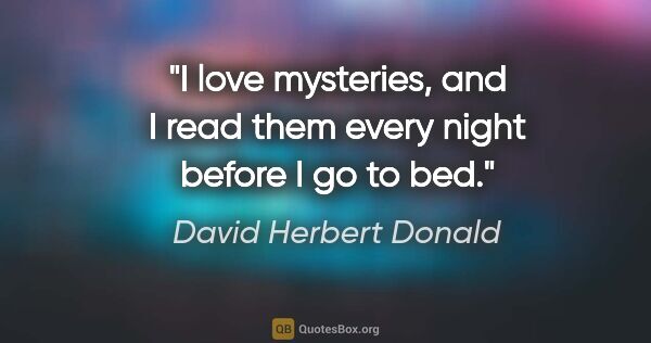 David Herbert Donald quote: "I love mysteries, and I read them every night before I go to bed."