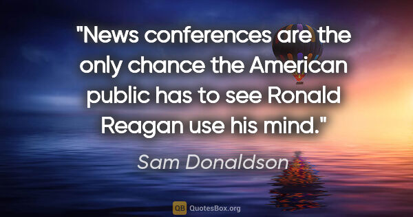 Sam Donaldson quote: "News conferences are the only chance the American public has..."