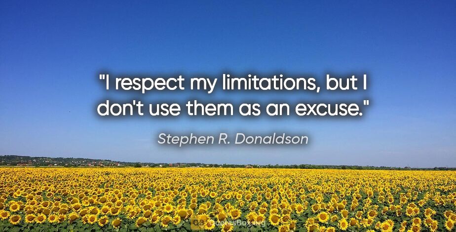 Stephen R. Donaldson quote: "I respect my limitations, but I don't use them as an excuse."