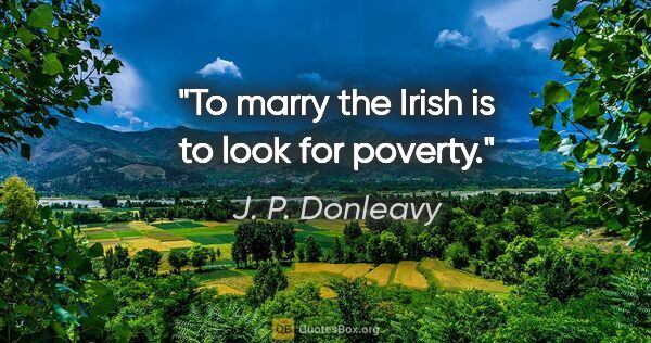 J. P. Donleavy quote: "To marry the Irish is to look for poverty."