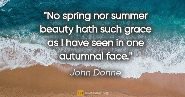 John Donne quote: "No spring nor summer beauty hath such grace as I have seen in..."