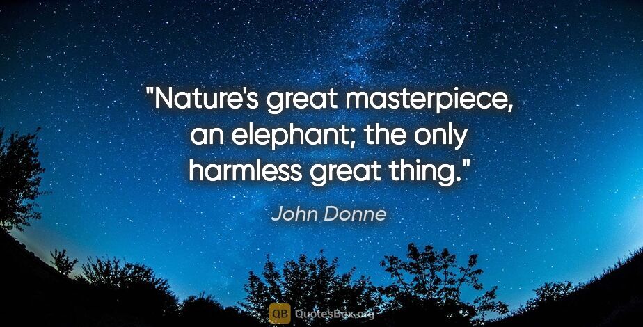 John Donne quote: "Nature's great masterpiece, an elephant; the only harmless..."