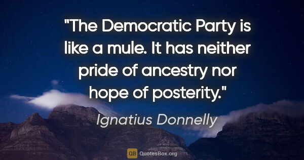 Ignatius Donnelly quote: "The Democratic Party is like a mule. It has neither pride of..."